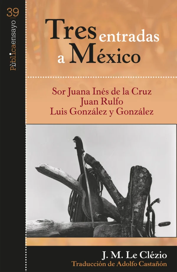 Tres entradas a México: Sor Juana Inés de la Cruz, Juan Rulfo, Luis González y González