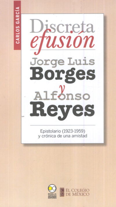 Discreta efusión. Jorge Luis Borges y Alfonso Reyes. Epistolario (1923-1959)