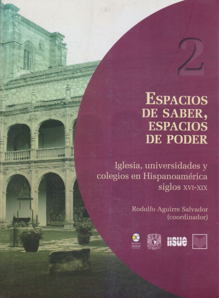 Espacios de saber, espacios de poder: Iglesia, universidades y colegios en Hispanoamérica siglos XVI-XIX