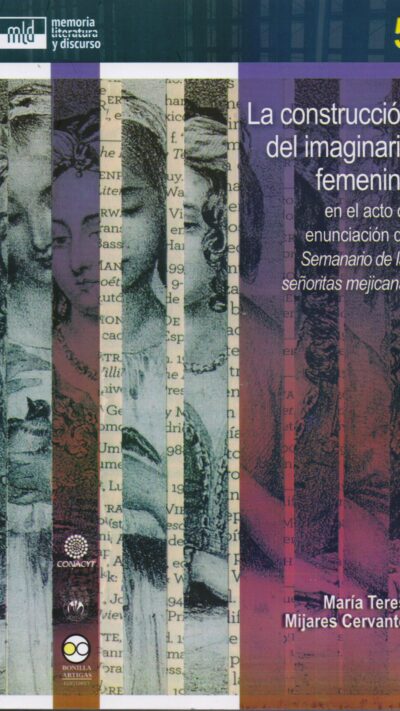 9786078348770 La construcción del imaginario femenino: en el acto de enunciación del seminario de las señoritas mejicanas
