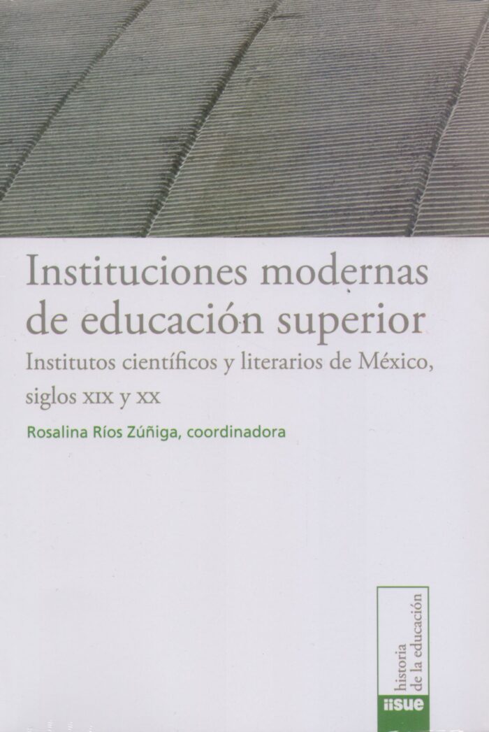 Instituciones modernas de educación superior. Institutos científicos y literarios de México siglos XIX y XX